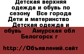 Детская верхняя одежда и обувь по сезону - Все города Дети и материнство » Детская одежда и обувь   . Амурская обл.,Белогорск г.